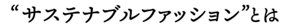 “サステナブルファッションとは”