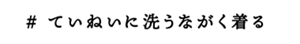 ていねいに洗うながく着る