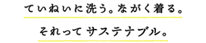 ていねいに洗う。ながく着る。それってサステナブル。