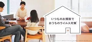 いつものお掃除でおうちのウイルス対策(*)。(*すべてのウイルスに効果があるわけではありません。(使い方は商品ごとに使用方法をよく読んでお使いください))