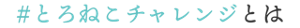 #とろねこチャレンジとは