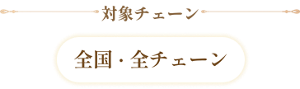 対象チェーン 全国・全チェーン