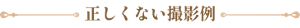 正しくない撮影例