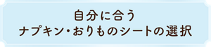 自分に合うナプキン・おりものシートの選択