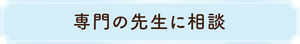 専門の先生に相談