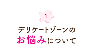 1. デリケートゾーンのお悩みについて