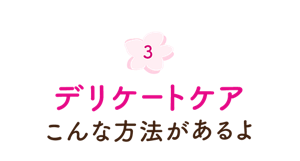 3. デリケートケア こんな方法があるよ