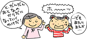 2人の女の子がおとなになりはじめたからだについて会話しているイメージ。「と、だんだんおとなのからだになっていくわけだ!」「ホ〜ッ …でもあたりまえか…」