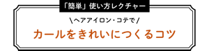 ヘアアイロン・コテでカールをきれいにつくるコツ・簡単な使い方のレクチャー