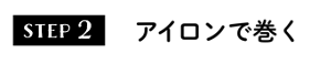 STEP2 アイロンで巻く