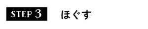 STEP3 ほぐす