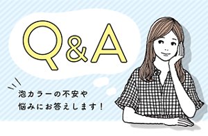 Q&A 泡カラーの不安や悩みにお答えします!