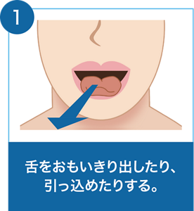 ①舌をおもいきり出したり、引っ込めたりする。
