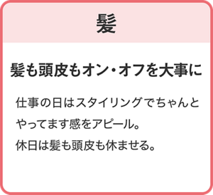 【髪】髪も頭皮もオン・オフを大事に/仕事の日はスタイリング剤を使ってちゃんとやってます感をアピール。 休日は髪も頭皮も休ませる。