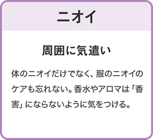 【ニオイ】周囲に気づかい/体のニオイだけでなく、服のニオイのケアも忘れない。香水やアロマは「香りの害」にならないように気をつける。
