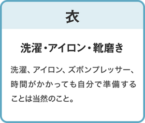 【衣】洗濯・アイロン・靴磨き/洗濯、アイロン、ズボンプレッサー、時間がかかっても自分で準備することは当然のこと。