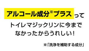 アルコール成分プラスってトイレマジックリンに今までなかったからうれしい!※アルコール成分は洗浄を補助する成分。