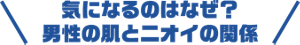 気になるのはなぜ?男性の肌とニオイの関係