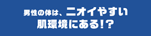 男性の体は、ニオイやすい肌環境にある!?