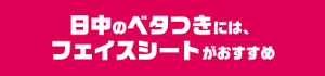 日中のベタつきには、フェイスシートがおすすめ