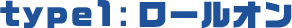 type1:ロールオン