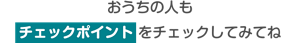 おうちの人もチェックポイントをチェックしてね