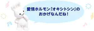 愛情ホルモン「オキシトシン」のおかげなんだね!