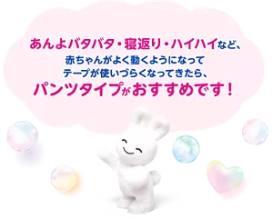 あんよバタバタ・寝返り・ハイハイなど、 赤ちゃんがよく動くようになってテープが使いづらくなってきたら、パンツタイプがおすすめです!