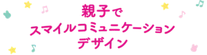 親子でスマイルコミュニケーションデザイン