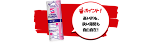 ポイント!高い所も、 狭い隙間も 自由自在!