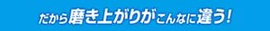 だから磨き上がりがこんなに違う!