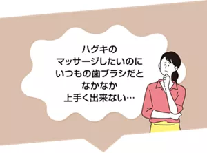 ハグキのマッサージしたいのにいつもの歯ブラシだとなかなか上手く出来ない…