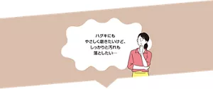 ハグキにもやさしく磨きたいけど、しっかりと汚れも落としたい…