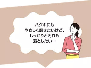 ハグキにもやさしく磨きたいけど、しっかりと汚れも落としたい…