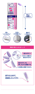 高いところにも せまい隙間にも 縮めて手元にも 角度が変えられるヘッド 紫のボタン ※ボタンを離すと固定されます。 紫のボタンを押しながら調整する ※4段階に調整できます。 折りたためて、収納もコンパクト