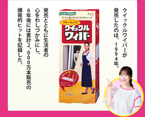 クイックルワイパーが発売したのは、1994年。発売とともに生活者の心をわしづかみにし、6年後には累計2,000万本販売の爆発的ヒットを記録した。