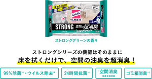 ストロンググリーンの香り ストロングシリーズの機能はそのままに床を拭くだけで、空間の油臭を超消臭!99%除菌※1・ウイルス除去* 24時間抗菌※1 空間消臭 油臭を超消臭※2