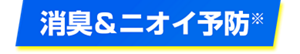 消臭&ニオイ予防※
