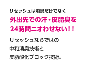 リセッシュは消臭だけでなく汗と皮脂のニオイを24時間ニオわせない。リセッシュならではの中和消臭技術と皮脂酸化ブロック技術。
