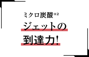 ミクロ炭酸※2ジェットの到達力!