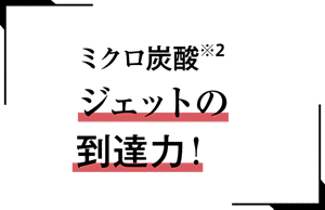 ミクロ炭酸※2ジェットの到達力!