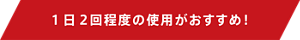 1日2回程度の使用がおすすめ!