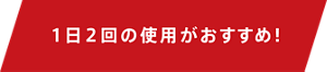 1日2回程度の使用がおすすめ!