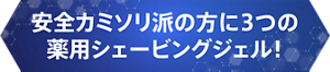 安全カミソリ派の方に3つの薬用シェービングジェル!