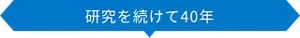 研究を続けて40年