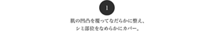 1 肌の凸凹を覆ってなだらかに整え、シミ部位をなめらかにカバー。
