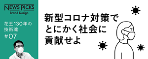 NEWS PICKS Brand Design 花王130年の技術魂#07 新型コロナ対策でとにかく社会に貢献せよ