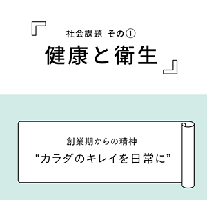 『社会課題 その① 健康と衛生』 創業期からの精神“カラダのキレイを日常に”