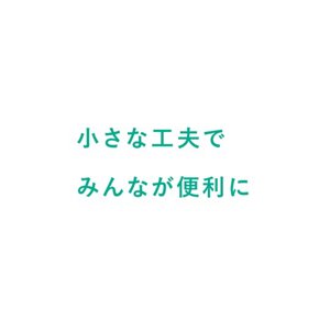 小さな工夫でみんなが便利に