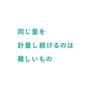 同じ量を計量し続けるのは難しいもの